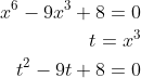\begin{aligned} x^{6}-9x^{3}+8=0\\ t=x^{3}\\ t^{2}-9t+8=0\\ \end{aligned}